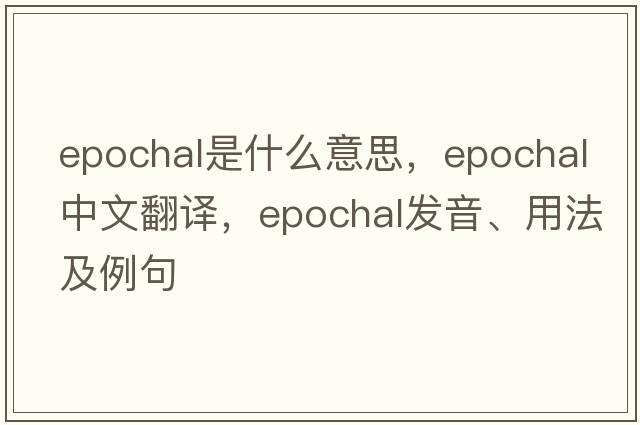 epochal是什么意思，epochal中文翻譯，epochal發(fā)音、用法及例句