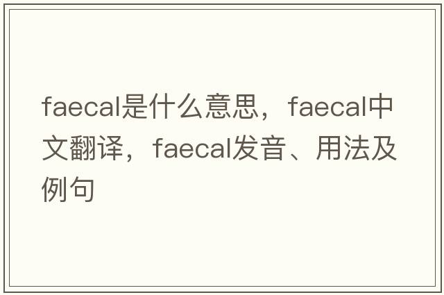 faecal是什么意思，faecal中文翻譯，faecal發(fā)音、用法及例句