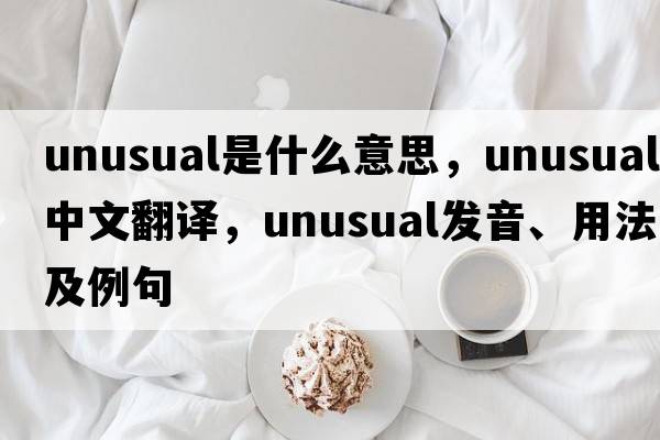 unusual是什么意思，unusual中文翻譯，unusual發(fā)音、用法及例句
