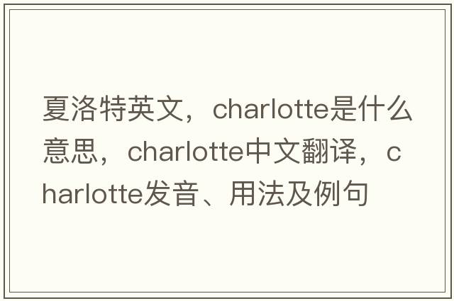夏洛特英文，charlotte是什么意思，charlotte中文翻譯，charlotte發(fā)音、用法及例句