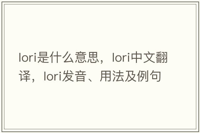 lori是什么意思，lori中文翻譯，lori發(fā)音、用法及例句
