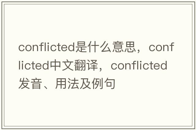 conflicted是什么意思，conflicted中文翻譯，conflicted發(fā)音、用法及例句