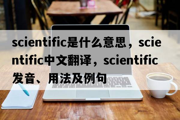 scientific是什么意思，scientific中文翻譯，scientific發(fā)音、用法及例句