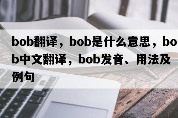 Bob翻譯，bob是什么意思，bob中文翻譯，bob發(fā)音、用法及例句