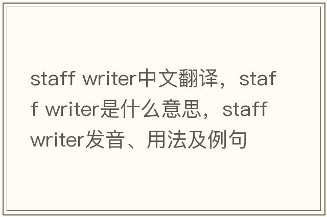 staff writer中文翻譯，staff writer是什么意思，staff writer發(fā)音、用法及例句