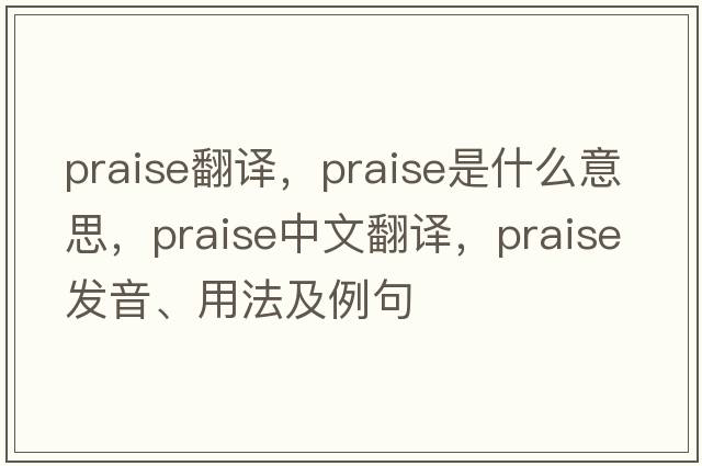 praise翻譯，praise是什么意思，praise中文翻譯，praise發(fā)音、用法及例句