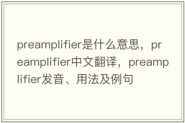 preamplifier是什么意思，preamplifier中文翻譯，preamplifier發(fā)音、用法及例句
