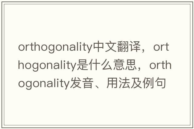 orthogonality中文翻譯，orthogonality是什么意思，orthogonality發(fā)音、用法及例句