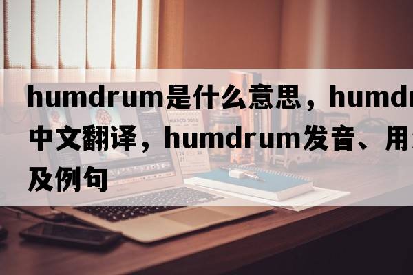 humdrum是什么意思，humdrum中文翻譯，humdrum發(fā)音、用法及例句