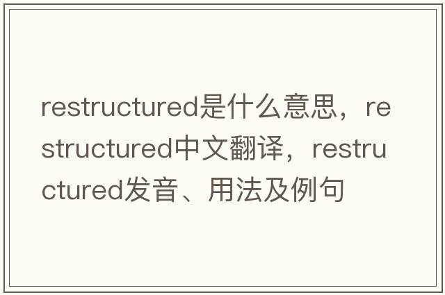 restructured是什么意思，restructured中文翻譯，restructured發(fā)音、用法及例句