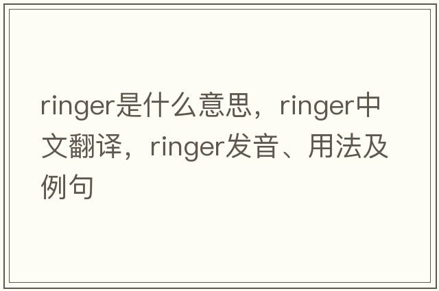 ringer是什么意思，ringer中文翻譯，ringer發(fā)音、用法及例句