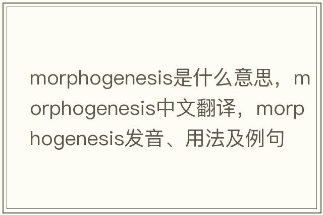 morphogenesis是什么意思，morphogenesis中文翻譯，morphogenesis發(fā)音、用法及例句