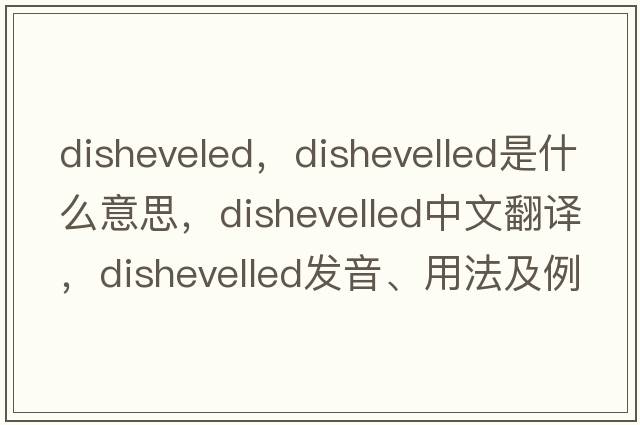disheveled，dishevelled是什么意思，dishevelled中文翻譯，dishevelled發(fā)音、用法及例句