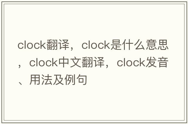 clock翻譯，clock是什么意思，clock中文翻譯，clock發(fā)音、用法及例句