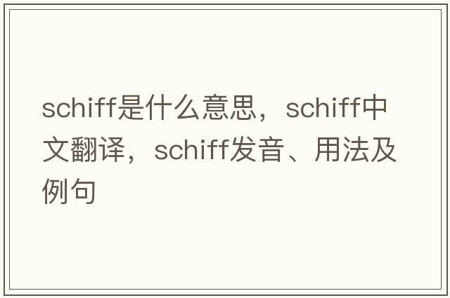 Schiff是什么意思，Schiff中文翻譯，Schiff發(fā)音、用法及例句