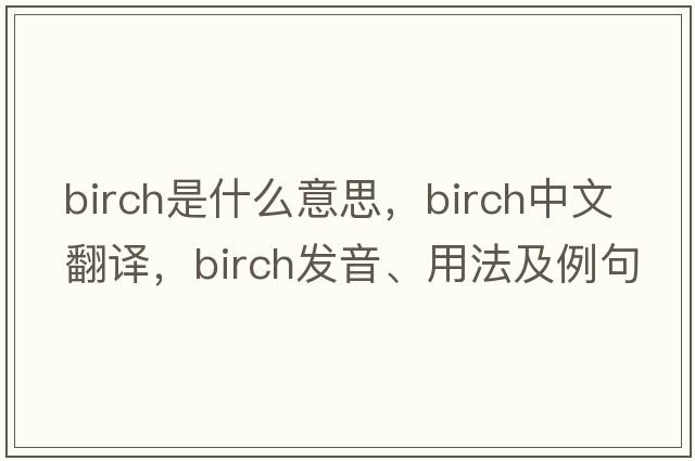 birch是什么意思，birch中文翻譯，birch發(fā)音、用法及例句