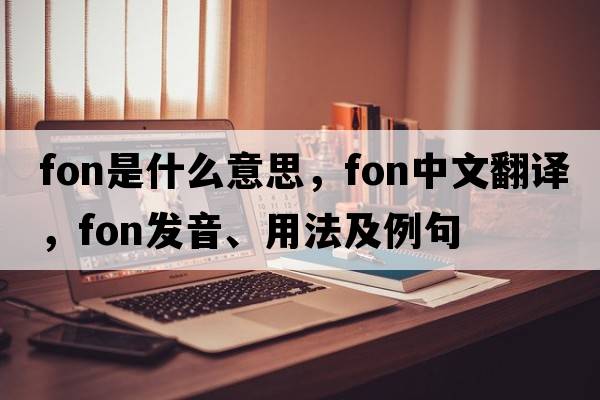 fon是什么意思，fon中文翻譯，fon發(fā)音、用法及例句