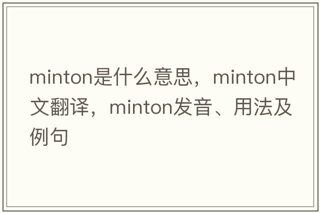 Minton是什么意思，Minton中文翻譯，Minton發(fā)音、用法及例句
