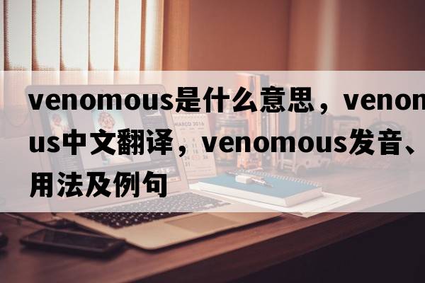 venomous是什么意思，venomous中文翻譯，venomous發(fā)音、用法及例句