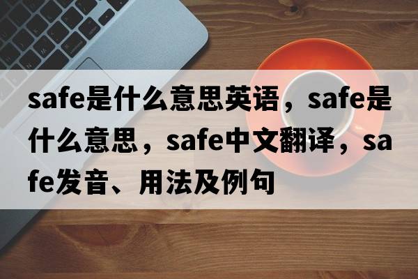 safe是什么意思英語，safe是什么意思，safe中文翻譯，safe發(fā)音、用法及例句