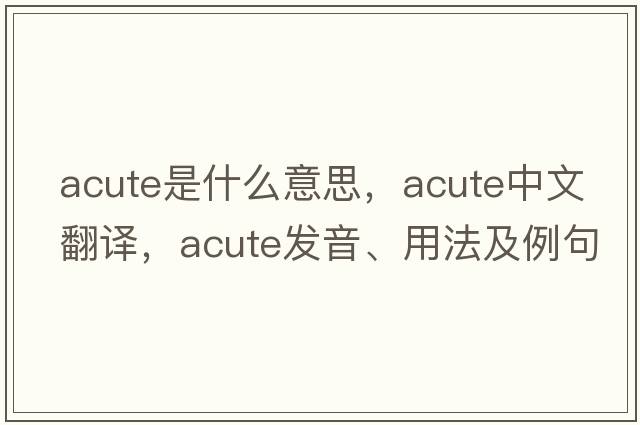 acute是什么意思，acute中文翻譯，acute發(fā)音、用法及例句