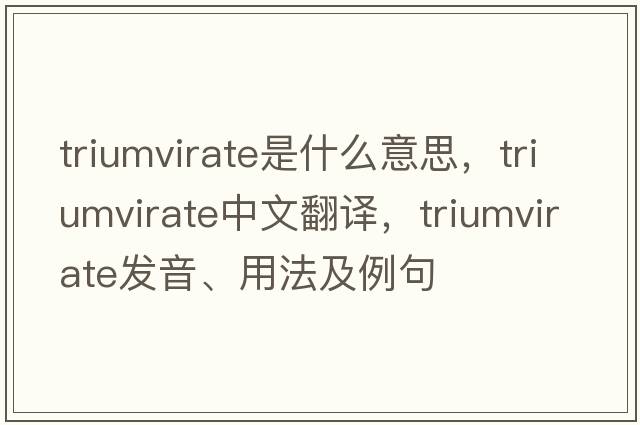 triumvirate是什么意思，triumvirate中文翻譯，triumvirate發(fā)音、用法及例句