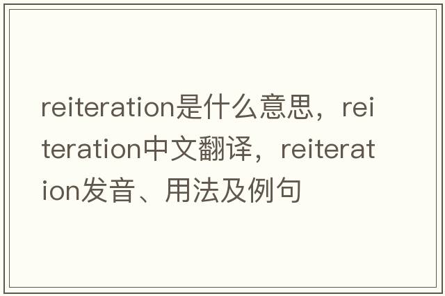 reiteration是什么意思，reiteration中文翻譯，reiteration發(fā)音、用法及例句