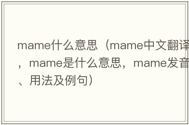 mame什么意思（Mame中文翻譯，Mame是什么意思，Mame發(fā)音、用法及例句）