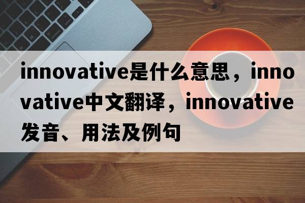 innovative是什么意思，innovative中文翻譯，innovative發(fā)音、用法及例句