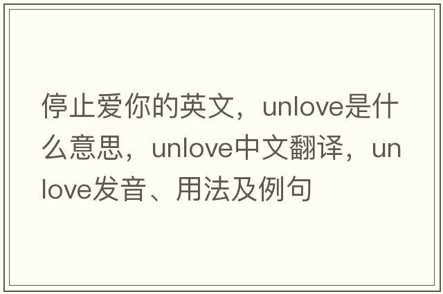 停止愛你的英文，unlove是什么意思，unlove中文翻譯，unlove發(fā)音、用法及例句