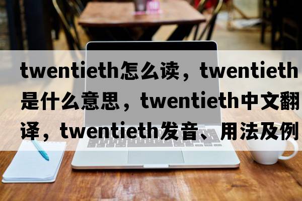 twentieth怎么讀，twentieth是什么意思，twentieth中文翻譯，twentieth發(fā)音、用法及例句