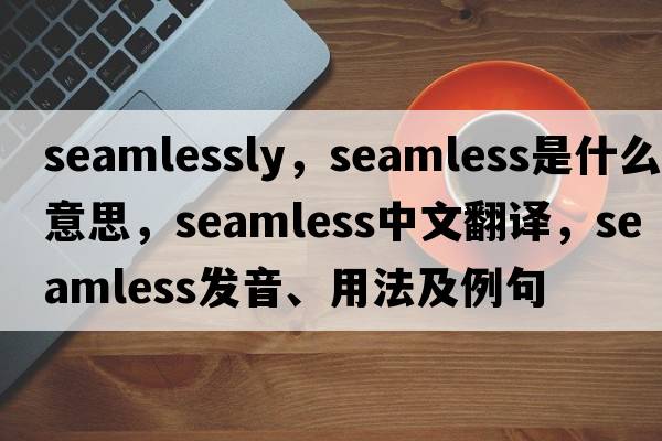 seamlessly，seamless是什么意思，seamless中文翻譯，seamless發(fā)音、用法及例句