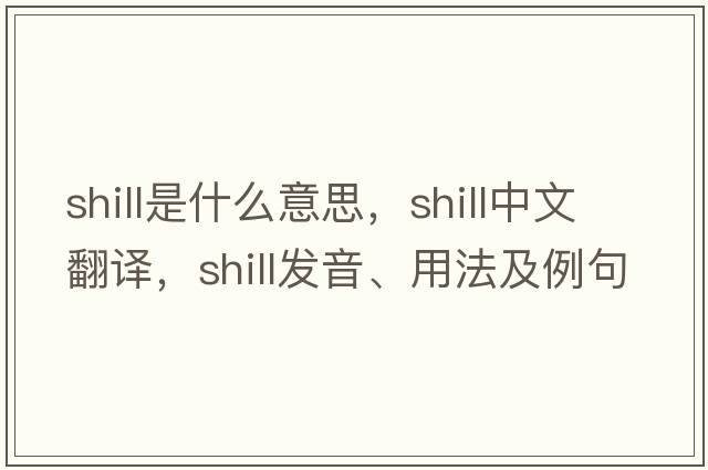 shill是什么意思，shill中文翻譯，shill發(fā)音、用法及例句