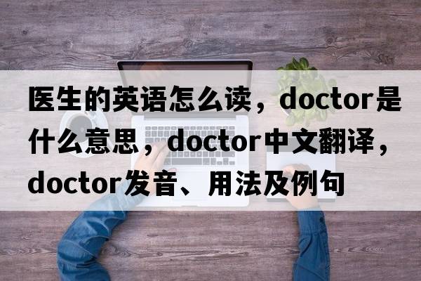 醫(yī)生的英語怎么讀，doctor是什么意思，doctor中文翻譯，doctor發(fā)音、用法及例句