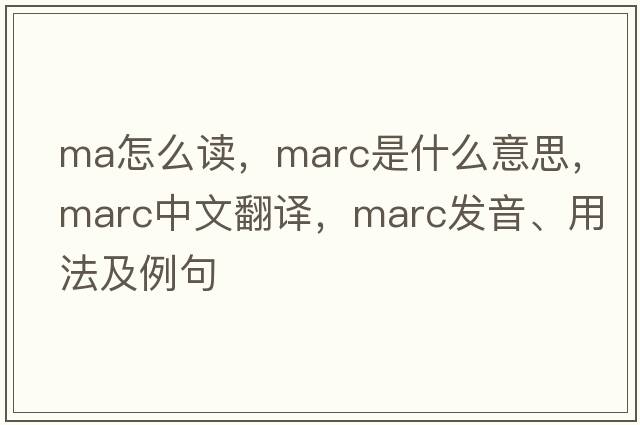 ma怎么讀，marc是什么意思，marc中文翻譯，marc發(fā)音、用法及例句