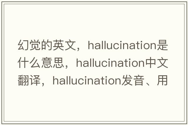 幻覺的英文，hallucination是什么意思，hallucination中文翻譯，hallucination發(fā)音、用法及例句