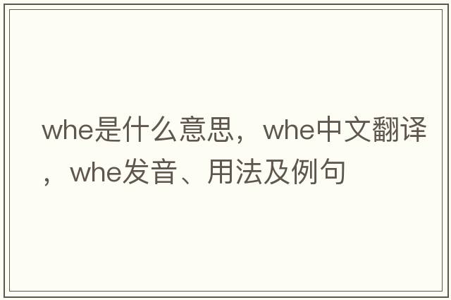 whe是什么意思，whe中文翻譯，whe發(fā)音、用法及例句