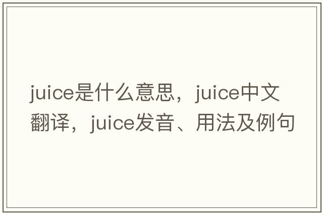 juice是什么意思，juice中文翻譯，juice發(fā)音、用法及例句