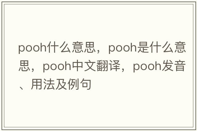 pooh什么意思，pooh是什么意思，pooh中文翻譯，pooh發(fā)音、用法及例句