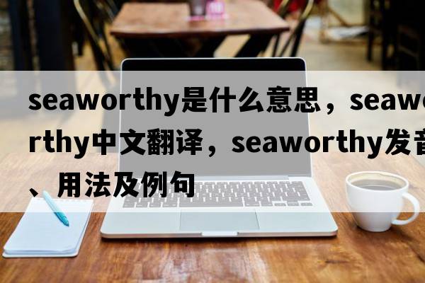 seaworthy是什么意思，seaworthy中文翻譯，seaworthy發(fā)音、用法及例句