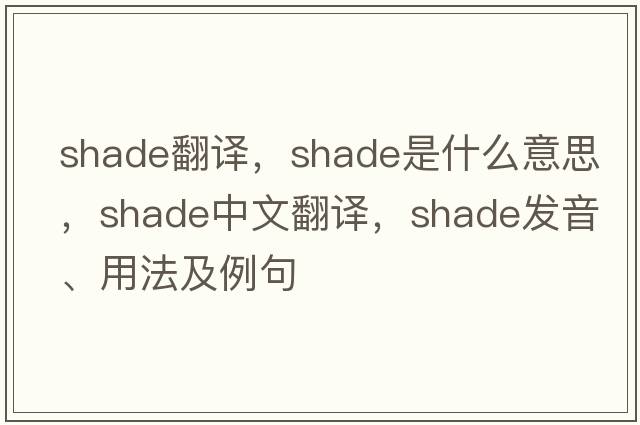 shade翻譯，shade是什么意思，shade中文翻譯，shade發(fā)音、用法及例句