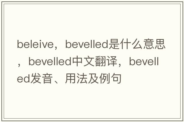 beleive，bevelled是什么意思，bevelled中文翻譯，bevelled發(fā)音、用法及例句