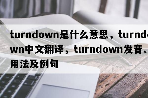 turndown是什么意思，turndown中文翻譯，turndown發(fā)音、用法及例句