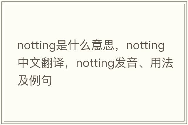 Notting是什么意思，Notting中文翻譯，Notting發(fā)音、用法及例句