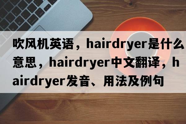 吹風機英語，hairdryer是什么意思，hairdryer中文翻譯，hairdryer發(fā)音、用法及例句
