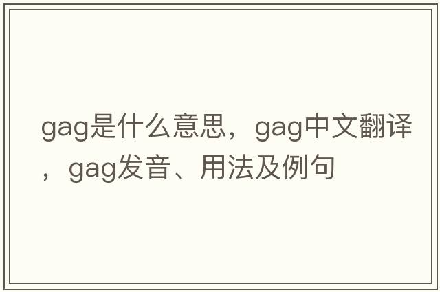 gag是什么意思，gag中文翻譯，gag發(fā)音、用法及例句