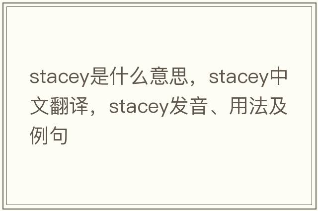 stacey是什么意思，stacey中文翻譯，stacey發(fā)音、用法及例句