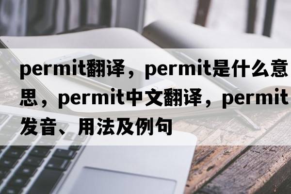 permit翻譯，permit是什么意思，permit中文翻譯，permit發(fā)音、用法及例句