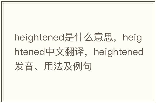 heightened是什么意思，heightened中文翻譯，heightened發(fā)音、用法及例句