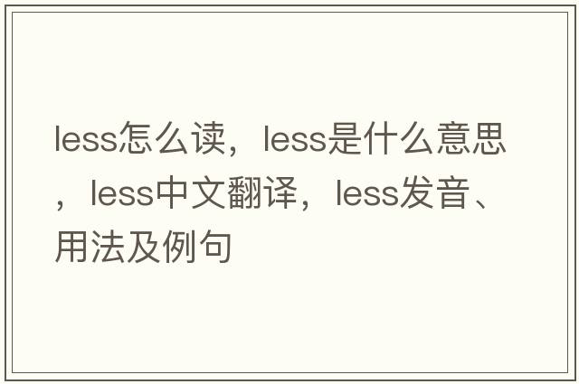 less怎么讀，less是什么意思，less中文翻譯，less發(fā)音、用法及例句